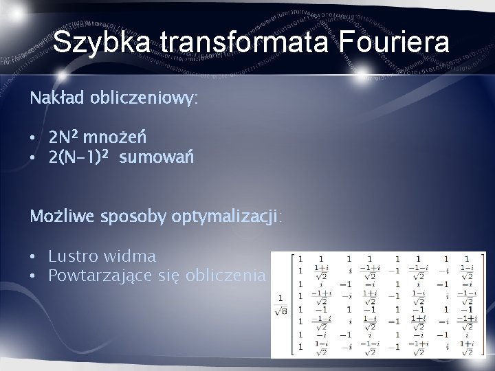 Szybka transformata Fouriera Nakład obliczeniowy: • 2 N 2 mnożeń • 2(N-1)2 sumowań Możliwe