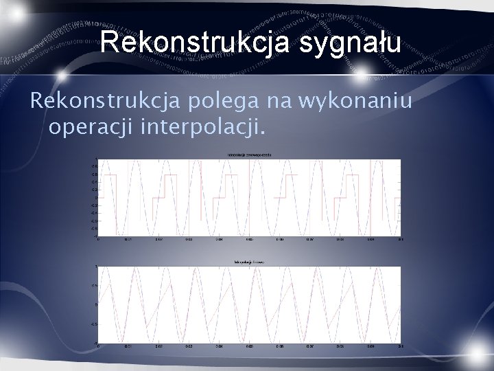 Rekonstrukcja sygnału Rekonstrukcja polega na wykonaniu operacji interpolacji. 