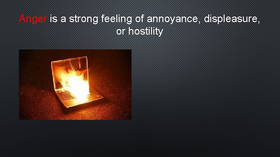 Anger is a strong feeling of annoyance, displeasure, or hostility 