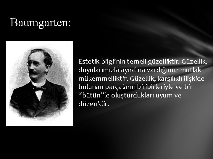 Baumgarten: Estetik bilgi’nin temeli güzelliktir. Güzellik, duyularımızla ayırdına vardığımız mutlak mükemmelliktir. Güzellik, karşılıklı ilişkide