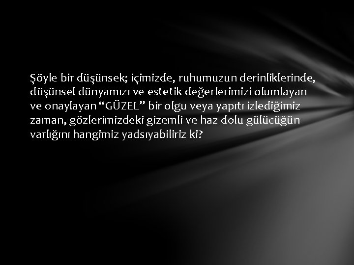 Şöyle bir düşünsek; içimizde, ruhumuzun derinliklerinde, düşünsel dünyamızı ve estetik değerlerimizi olumlayan ve onaylayan