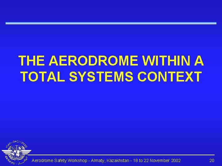 THE AERODROME WITHIN A TOTAL SYSTEMS CONTEXT Aerodrome Safety Workshop - Almaty, Kazakhstan -