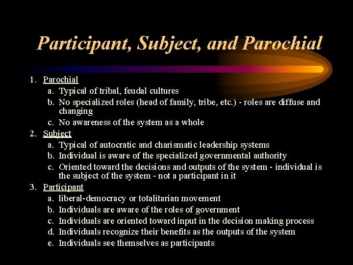 Participant, Subject, and Parochial 1. Parochial a. Typical of tribal, feudal cultures b. No