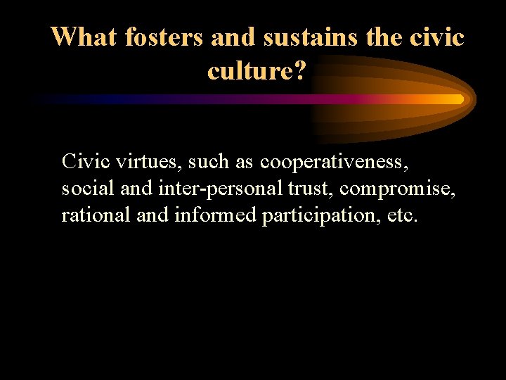 What fosters and sustains the civic culture? Civic virtues, such as cooperativeness, social and