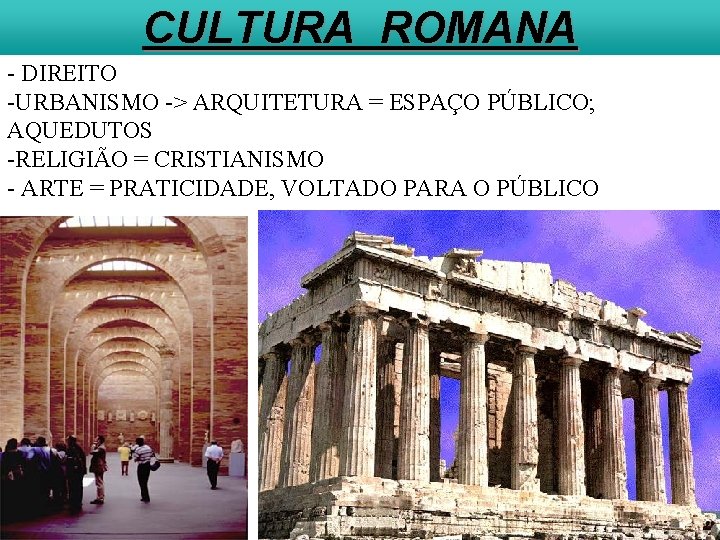 CULTURA ROMANA - DIREITO -URBANISMO -> ARQUITETURA = ESPAÇO PÚBLICO; AQUEDUTOS -RELIGIÃO = CRISTIANISMO