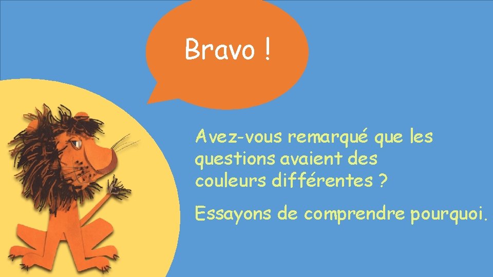 Bravo ! Avez-vous remarqué que les questions avaient des couleurs différentes ? Essayons de