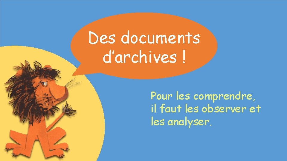 Des documents d’archives ! Pour les comprendre, il faut les observer et les analyser.