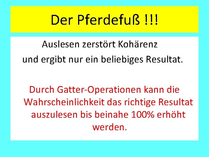 Der Pferdefuß !!! Auslesen zerstört Kohärenz und ergibt nur ein beliebiges Resultat. Durch Gatter-Operationen Der Pferdefuß !!! Auslesen zerstört Kohärenz und ergibt nur ein beliebiges Resultat. Durch Gatter-Operationen