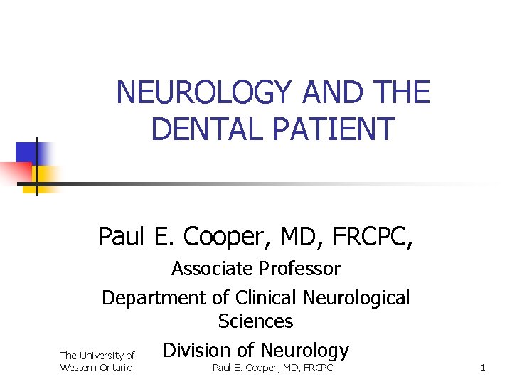 NEUROLOGY AND THE DENTAL PATIENT Paul E. Cooper, MD, FRCPC, Associate Professor Department of