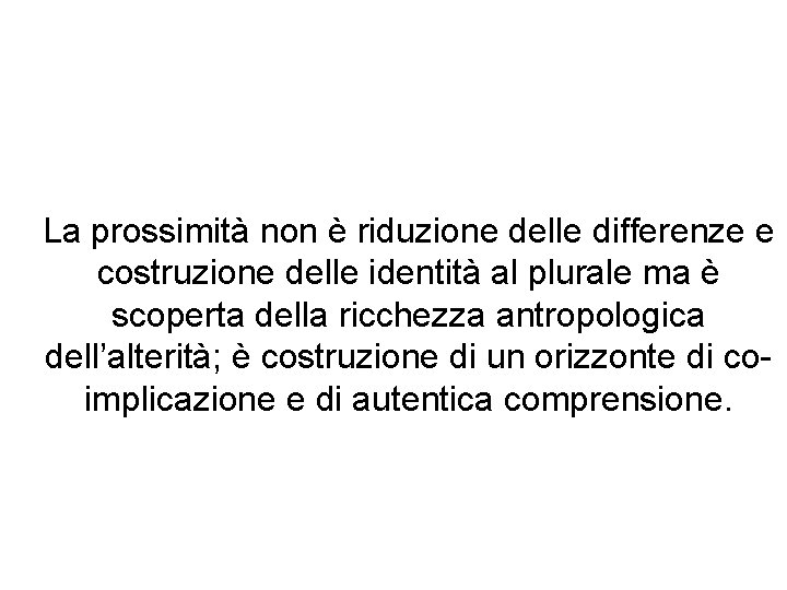 La prossimità non è riduzione delle differenze e costruzione delle identità al plurale ma