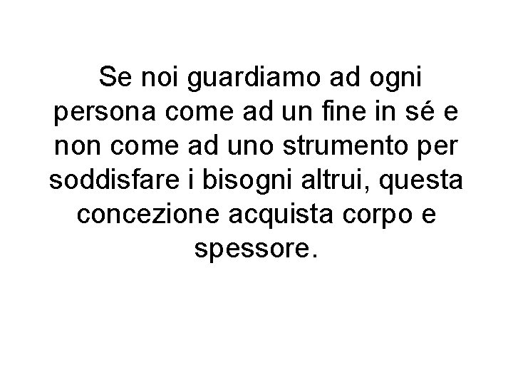 Se noi guardiamo ad ogni persona come ad un fine in sé e non