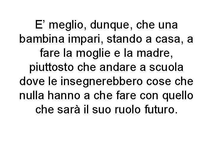 E’ meglio, dunque, che una bambina impari, stando a casa, a fare la moglie