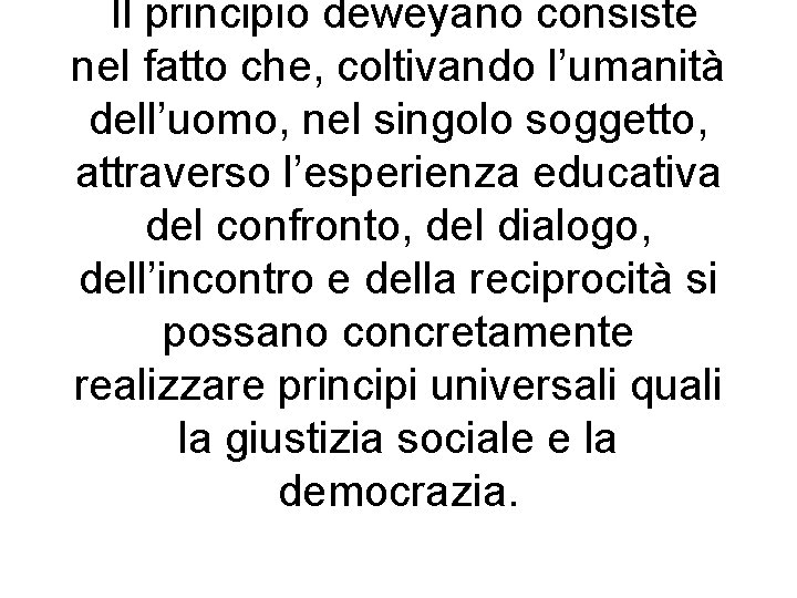 Il principio deweyano consiste nel fatto che, coltivando l’umanità dell’uomo, nel singolo soggetto, attraverso