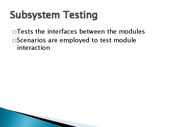 Subsystem Testing � Tests the interfaces between the modules � Scenarios are employed to