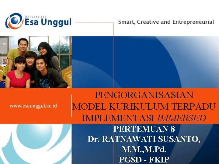 PENGORGANISASIAN MODEL KURIKULUM TERPADU IMPLEMENTASI IMMERSED PERTEMUAN 8 Dr. RATNAWATI SUSANTO, M. M. ,