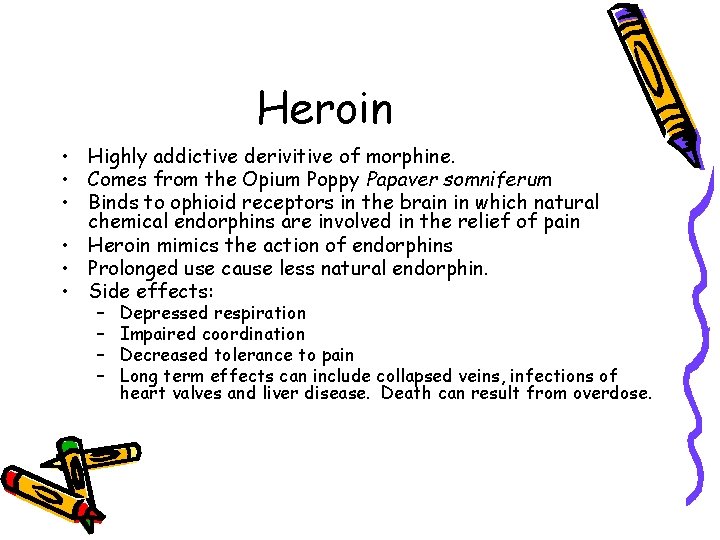 Heroin • Highly addictive derivitive of morphine. • Comes from the Opium Poppy Papaver