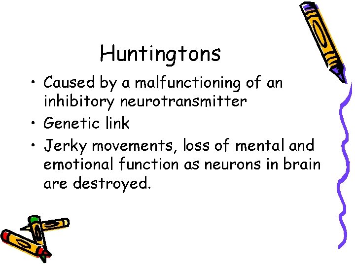 Huntingtons • Caused by a malfunctioning of an inhibitory neurotransmitter • Genetic link •