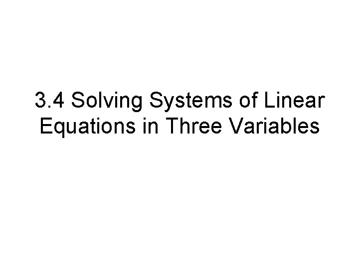 3. 4 Solving Systems of Linear Equations in Three Variables 