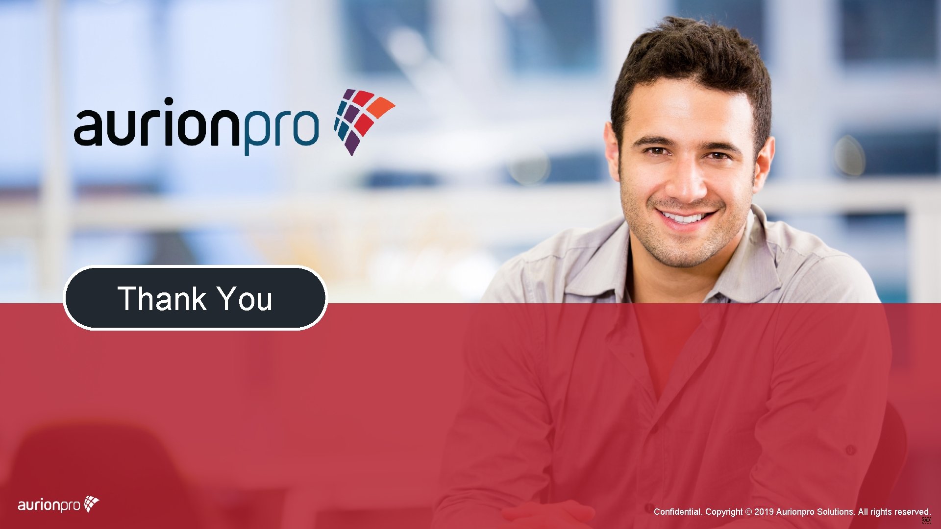 Thank You Confidential. Copyright © 2019 Aurionpro Solutions. All rights reserved.  Thank You Confidential. Copyright © 2019 Aurionpro Solutions. All rights reserved. 