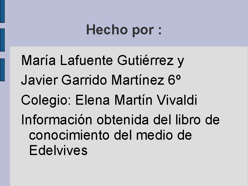 Hecho por : María Lafuente Gutiérrez y Javier Garrido Martínez 6º Colegio: Elena Martín