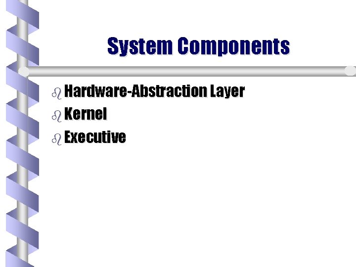 System Components b Hardware-Abstraction Layer b Kernel b Executive 