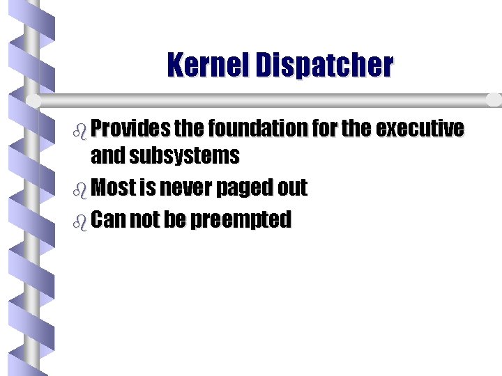 Kernel Dispatcher b Provides the foundation for the executive and subsystems b Most is