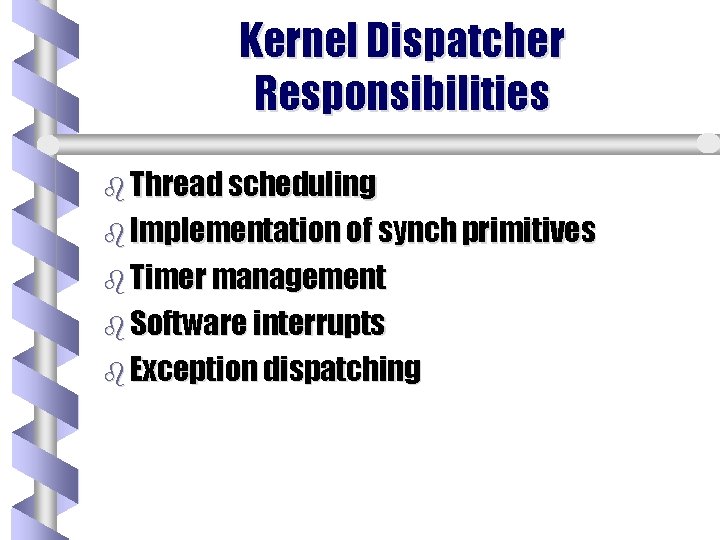 Kernel Dispatcher Responsibilities b Thread scheduling b Implementation of synch primitives b Timer management