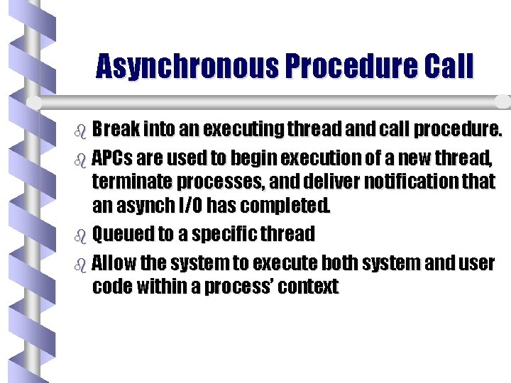 Asynchronous Procedure Call b Break into an executing thread and call procedure. b APCs
