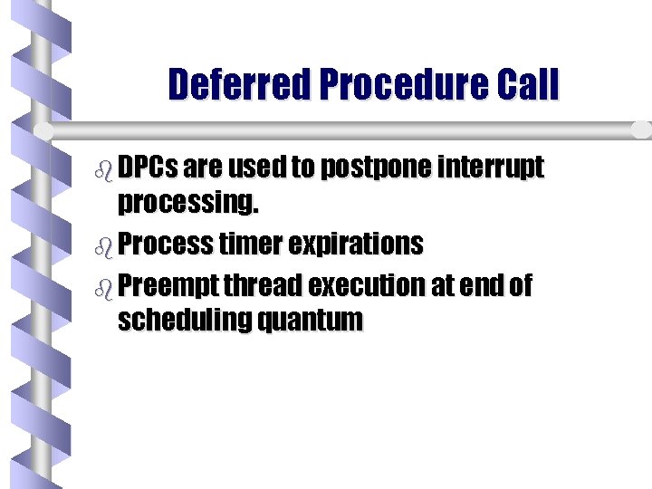 Deferred Procedure Call b DPCs are used to postpone interrupt processing. b Process timer