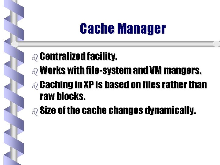 Cache Manager b Centralized facility. b Works with file-system and VM mangers. b Caching