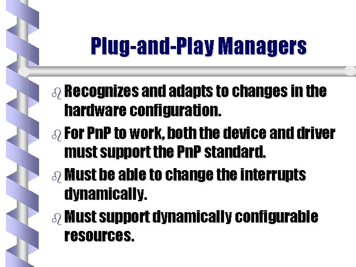 Plug-and-Play Managers b Recognizes and adapts to changes in the hardware configuration. b For