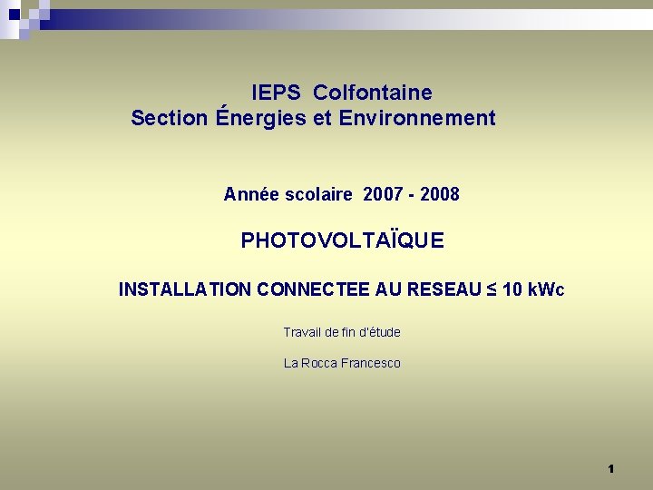 IEPS Colfontaine Section Énergies et Environnement Année scolaire 2007 - 2008 PHOTOVOLTAÏQUE INSTALLATION CONNECTEE IEPS Colfontaine Section Énergies et Environnement Année scolaire 2007 - 2008 PHOTOVOLTAÏQUE INSTALLATION CONNECTEE