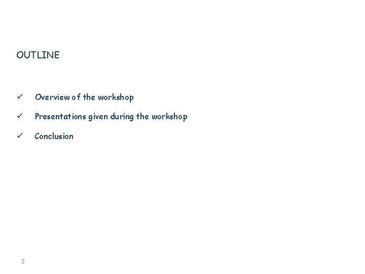 OUTLINE ü Overview of the workshop ü Presentations given during the workshop ü Conclusion