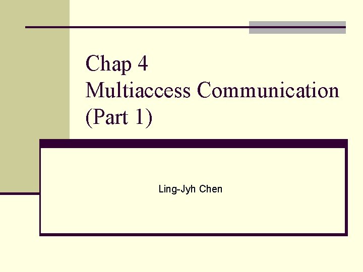 Chap 4 Multiaccess Communication (Part 1) Ling-Jyh Chen 