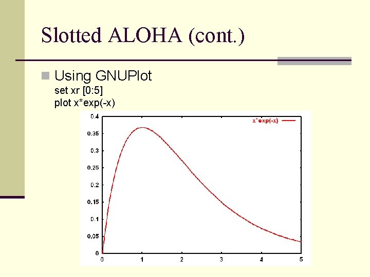 Slotted ALOHA (cont. ) n Using GNUPlot set xr [0: 5] plot x*exp(-x) 