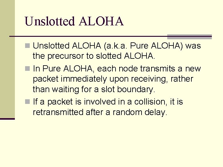 Unslotted ALOHA n Unslotted ALOHA (a. k. a. Pure ALOHA) was the precursor to