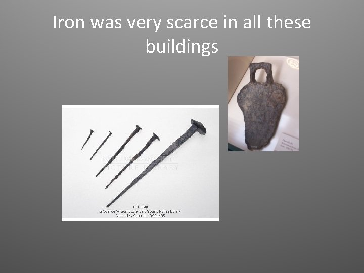 Iron was very scarce in all these buildings 