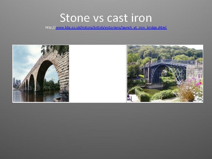 Stone vs cast iron http: //www. bbc. co. uk/history/british/victorians/launch_vt_iron_bridge. shtml 