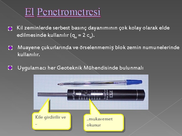 El Penetrometresi Kil zeminlerde serbest basınç dayanımının çok kolay olarak elde edilmesinde kullanılır (qu