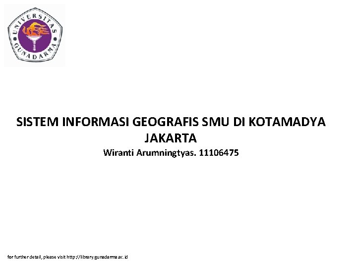 SISTEM INFORMASI GEOGRAFIS SMU DI KOTAMADYA JAKARTA Wiranti Arumningtyas. 11106475 for further detail, please