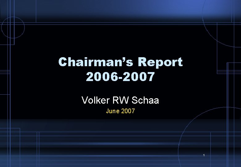 Chairman’s Report 2006 -2007 Volker RW Schaa June 2007 1 