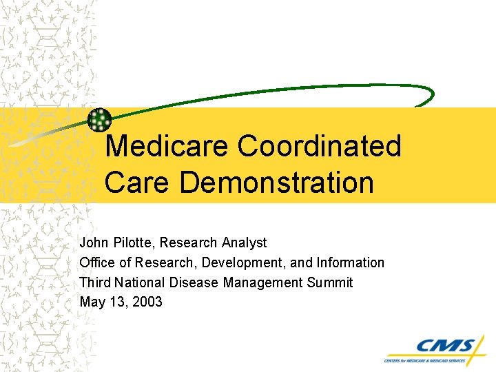 Medicare Coordinated Care Demonstration John Pilotte, Research Analyst Office of Research, Development, and Information