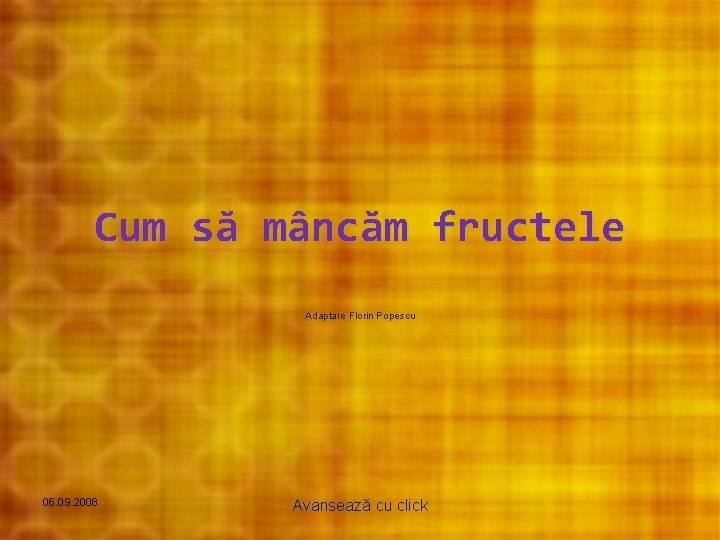 Cum să mâncăm fructele Adaptare Florin Popescu 06. 09. 2008 Avansează cu click 