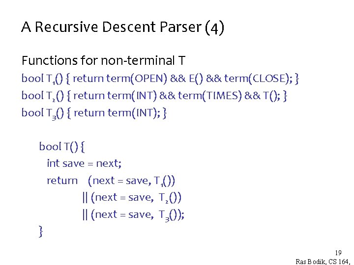 A Recursive Descent Parser (4) Functions for non-terminal T bool T 1() { return