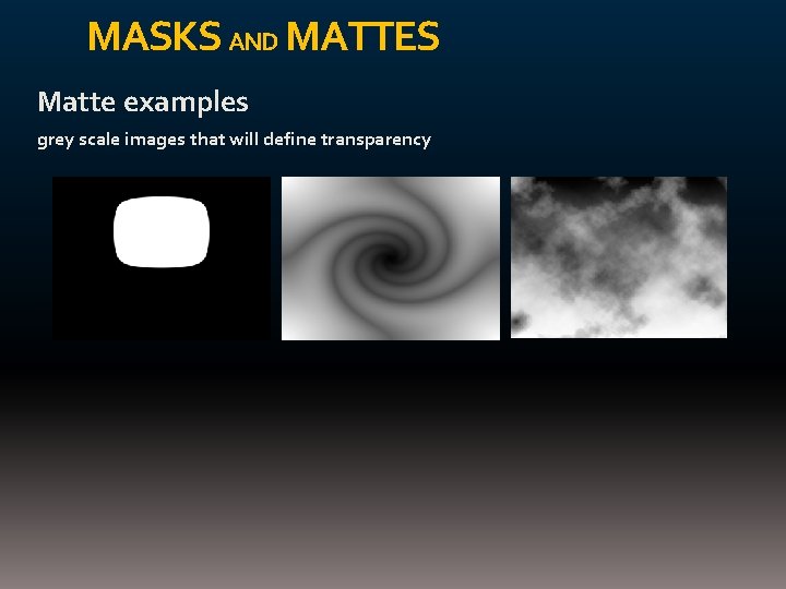 MASKS AND MATTES Matte examples grey scale images that will define transparency 