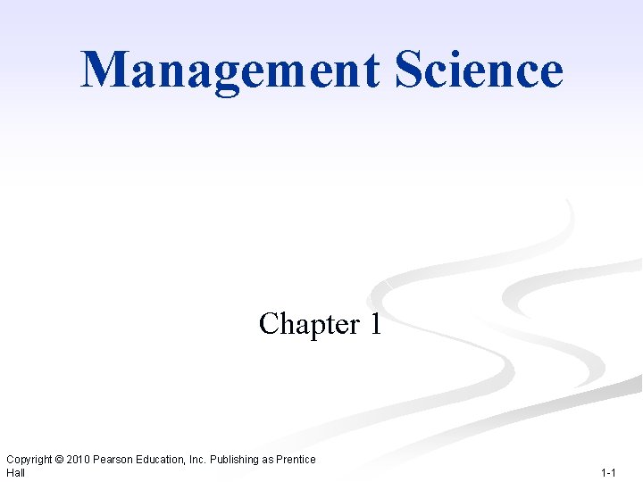 Management Science Chapter 1 Copyright © 2010 Pearson Education, Inc. Publishing as Prentice Hall