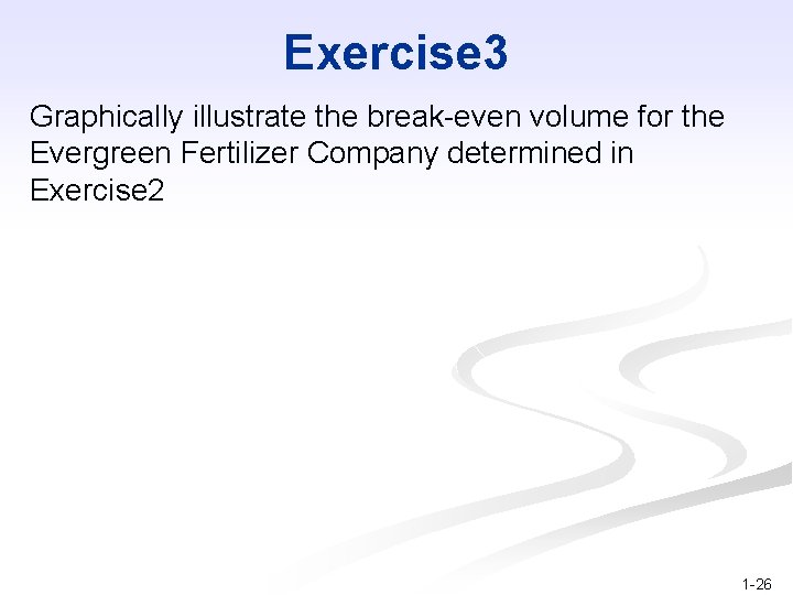 Exercise 3 Graphically illustrate the break-even volume for the Evergreen Fertilizer Company determined in