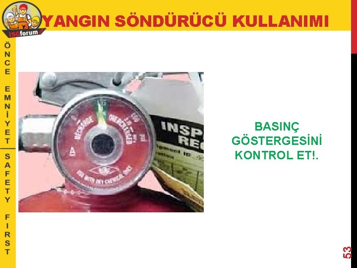 YANGIN SÖNDÜRÜCÜ KULLANIMI 53 BASINÇ GÖSTERGESİNİ KONTROL ET!. 