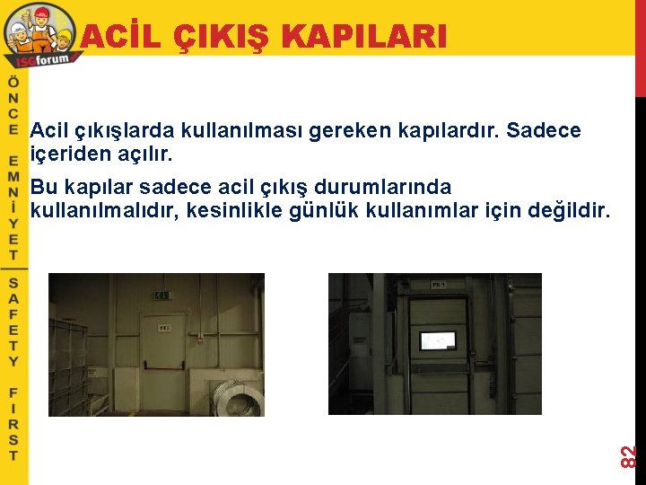 ACİL ÇIKIŞ KAPILARI Acil çıkışlarda kullanılması gereken kapılardır. Sadece içeriden açılır. 82 Bu kapılar