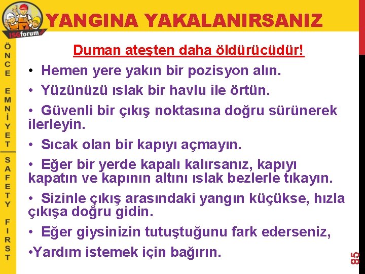 YANGINA YAKALANIRSANIZ 85 Duman ateşten daha öldürücüdür! • Hemen yere yakın bir pozisyon alın.